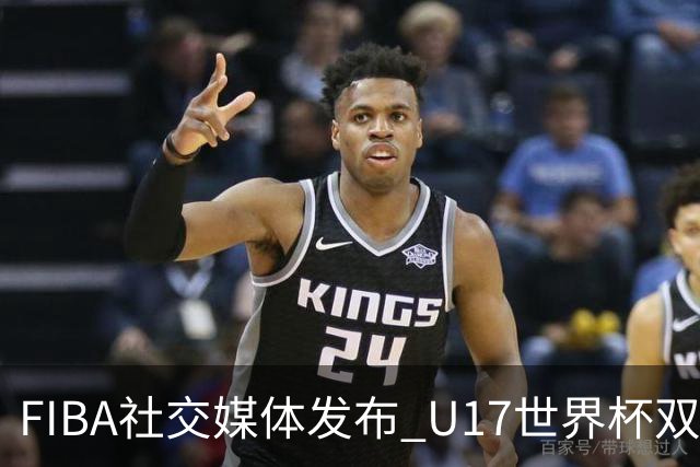 FIBA社交媒体发布 U17世界杯双星重现赛场
